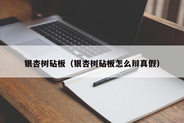 银杏树砧板（银杏树砧板怎么辩真假）