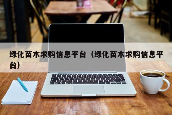 绿化苗木求购信息平台（绿化苗木求购信息平台）