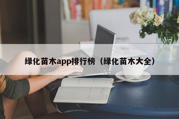 绿化苗木app排行榜（绿化苗木大全）  第1张