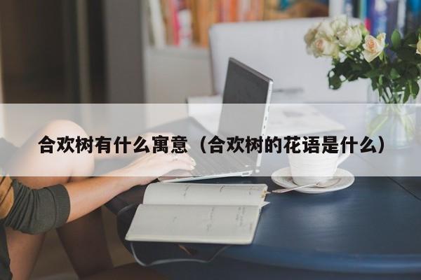 合欢树有什么寓意（合欢树的花语是什么）