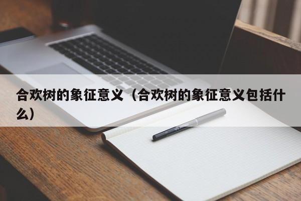 合欢树的象征意义（合欢树的象征意义包括什么）