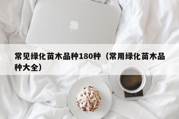 常见绿化苗木品种180种（常用绿化苗木品种大全）  第1张