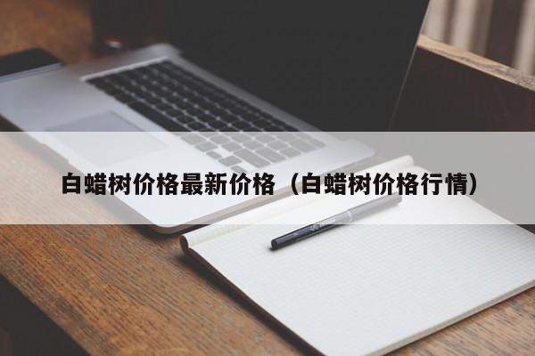 白蜡树价格最新价格（白蜡树价格行情）