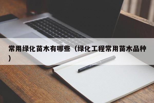 常用绿化苗木有哪些（绿化工程常用苗木品种）